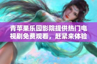 青苹果乐园影院提供热门电视剧免费观看，赶紧来体验精彩内容吧