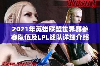 2021年英雄联盟世界赛参赛队伍及LPL战队详细介绍