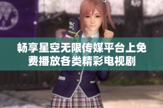 畅享星空无限传媒平台上免费播放各类精彩电视剧