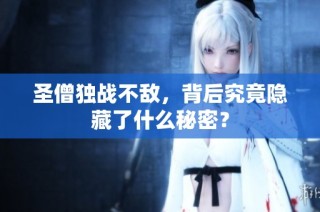 圣僧独战不敌，背后究竟隐藏了什么秘密？