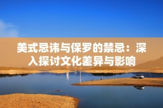 美式忌讳与保罗的禁忌：深入探讨文化差异与影响