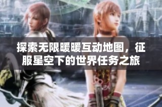 探索无限暖暖互动地图，征服星空下的世界任务之旅
