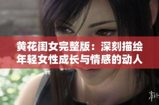 黄花闺女完整版：深刻描绘年轻女性成长与情感的动人故事