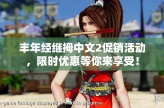 丰年经继拇中文2促销活动，限时优惠等你来享受！