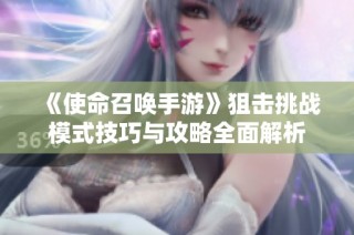 《使命召唤手游》狙击挑战模式技巧与攻略全面解析