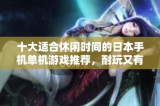 十大适合休闲时间的日本手机单机游戏推荐，耐玩又有趣