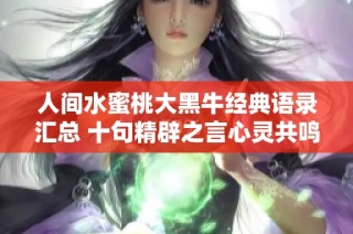 人间水蜜桃大黑牛经典语录汇总 十句精辟之言心灵共鸣