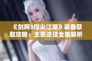 《剑网3指尖江湖》装备获取攻略：主要途径全面解析