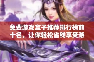 免费游戏盒子推荐排行榜前十名，让你轻松省钱享受游戏乐趣