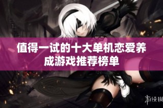 值得一试的十大单机恋爱养成游戏推荐榜单