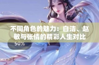 不同角色的魅力：白洁、赵敏与张倩的精彩人生对比
