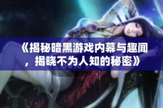 《揭秘暗黑游戏内幕与趣闻，揭晓不为人知的秘密》