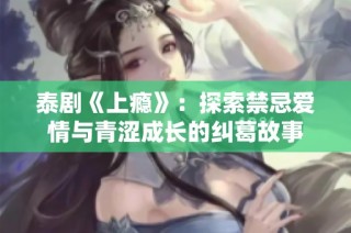 泰剧《上瘾》：探索禁忌爱情与青涩成长的纠葛故事