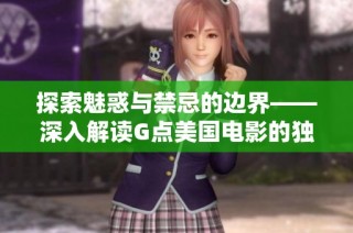 探索魅惑与禁忌的边界——深入解读G点美国电影的独特魅力