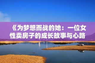 《为梦想而战的她：一位女性卖房子的成长故事与心路历程》
