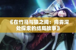 《在竹马与狼之间：向雾深处探索的结局故事》