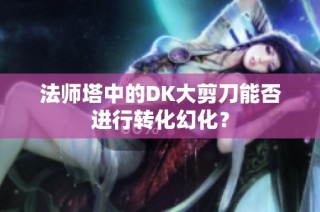 法师塔中的DK大剪刀能否进行转化幻化？