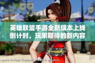 英雄联盟手游全新版本上线倒计时，玩家期待的新内容揭晓与分析