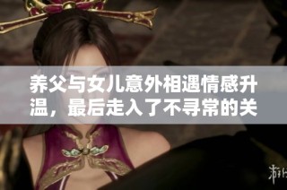 养父与女儿意外相遇情感升温，最后走入了不寻常的关系之中