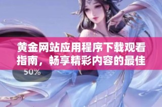黄金网站应用程序下载观看指南，畅享精彩内容的最佳选择