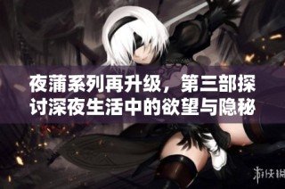 夜蒲系列再升级，第三部探讨深夜生活中的欲望与隐秘