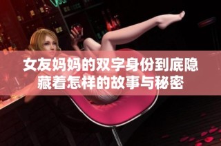 女友妈妈的双字身份到底隐藏着怎样的故事与秘密