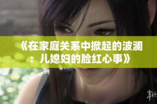 《在家庭关系中掀起的波澜：儿媳妇的脸红心事》