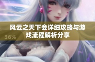 风云之天下会详细攻略与游戏流程解析分享
