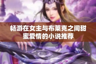 畅游在女主与布莱克之间甜蜜爱情的小说推荐