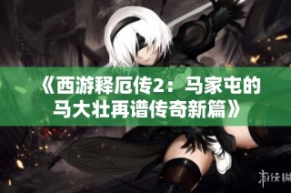 《西游释厄传2：马家屯的马大壮再谱传奇新篇》