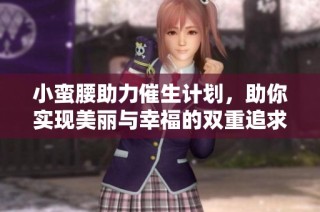 小蛮腰助力催生计划，助你实现美丽与幸福的双重追求