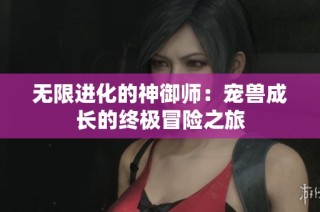 无限进化的神御师：宠兽成长的终极冒险之旅