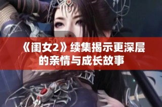 《闺女2》续集揭示更深层的亲情与成长故事