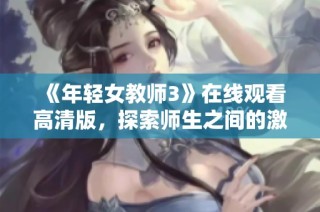 《年轻女教师3》在线观看高清版，探索师生之间的激情与挑战
