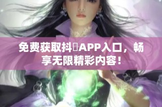免费获取抖抈APP入口，畅享无限精彩内容！