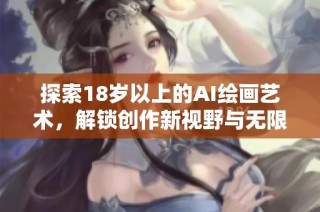 探索18岁以上的AI绘画艺术，解锁创作新视野与无限可能