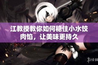 江教授教你如何稳住小水饺肉馅，让美味更持久