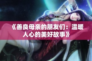 《善良母亲的朋友们：温暖人心的美好故事》