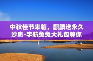 中秋佳节来临，麒麟送永久沙鹰-宇航兔兔大礼包等你抽取！