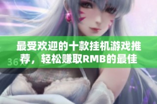 最受欢迎的十款挂机游戏推荐，轻松赚取RMB的最佳选择