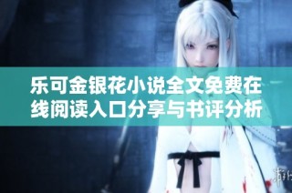 乐可金银花小说全文免费在线阅读入口分享与书评分析