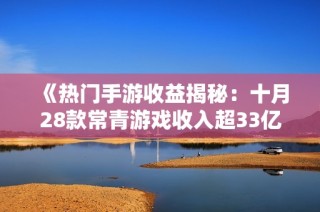 《热门手游收益揭秘：十月28款常青游戏收入超33亿元》