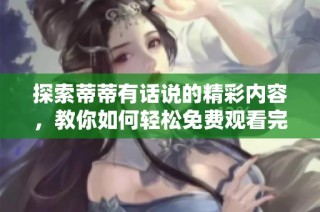 探索蒂蒂有话说的精彩内容，教你如何轻松免费观看完整版