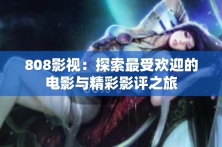 808影视：探索最受欢迎的电影与精彩影评之旅