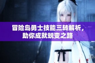 冒险岛勇士技能三转解析，助你成就蜕变之路