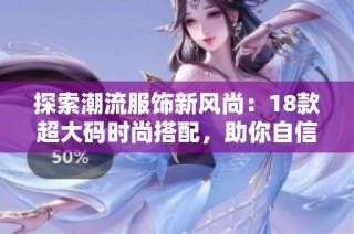 探索潮流服饰新风尚：18款超大码时尚搭配，助你自信出街