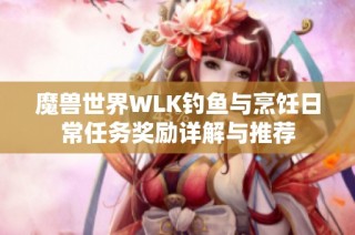 魔兽世界WLK钓鱼与烹饪日常任务奖励详解与推荐