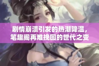 剧情崩溃引发的热潮降温，笔趣阁再难挽回的世代之变
