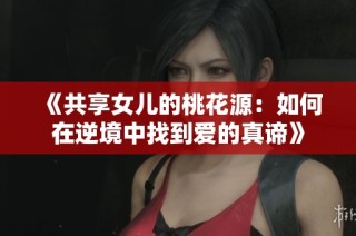《共享女儿的桃花源：如何在逆境中找到爱的真谛》