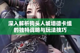 深入解析狗头人城墙德卡组的独特战略与玩法技巧